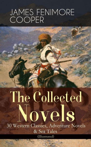 The Collected Novels of James Fenimore Cooper: 30 Western Classics, Adventure Novels & Sea Tales (Il