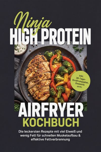 Ninja High Protein Airfryer Kochbuch: Die leckersten Rezepte mit viel Eiweiß und wenig Fett für schn