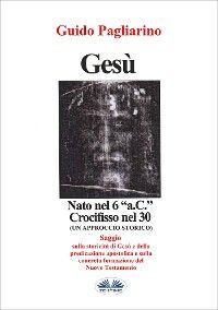 Gesù, Nato Nel 6 “a.C.” Crocifisso Nel 30
