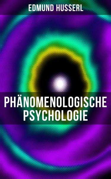 Edmund Husserl: Phänomenologische Psychologie