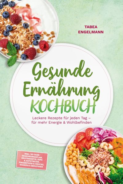 Gesunde Ernährung Kochbuch: Leckere Rezepte für jeden Tag – für mehr Energie & Wohlbefinden – inkl.