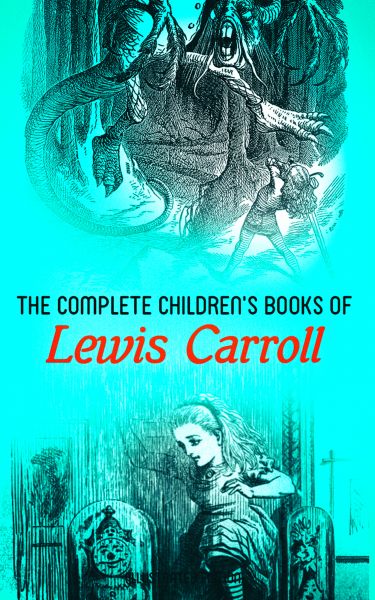 The Complete Children's Books of Lewis Carroll (Illustrated Edition)
