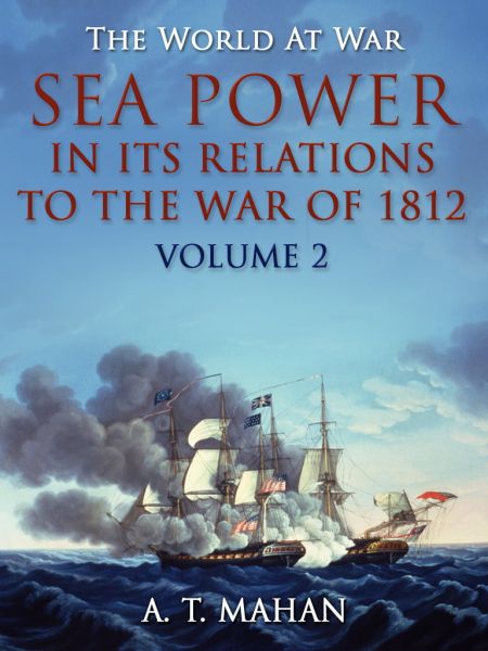 Sea Power in its Relations to the War of 1812 / Volume 2
