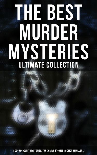 The Best Murder Mysteries - Ultimate Collection: 800+ Whodunit Mysteries, True Crime Stories & Actio
