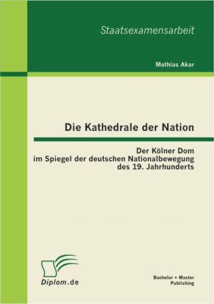 Die Kathedrale der Nation: Der Kölner Dom im Spiegel der deutschen Nationalbewegung des 19. Jahrhund