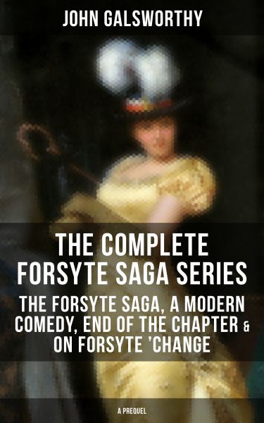 THE COMPLETE FORSYTE SAGA SERIES: The Forsyte Saga, A Modern Comedy, End of the Chapter & On Forsyte