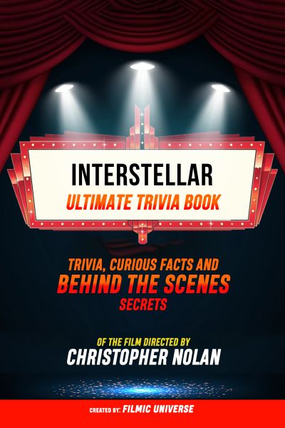 Interstellar - Ultimate Trivia Book: Trivia, Curious Facts And Behind The Scenes Secrets Of The Film