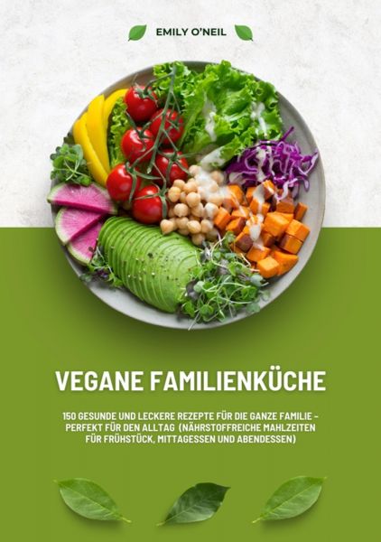 Vegane Familienküche: 150 gesunde und leckere Rezepte für die ganze Familie – Perfekt für den Alltag