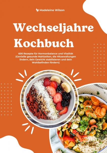 Wechseljahre Kochbuch: 600 Rezepte für Hormonbalance und Vitalität (Genieße gesunde Mahlzeiten, die