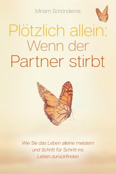Plötzlich allein: Wenn der Partner stirbt - Wie Sie das Leben alleine meistern und Schritt für Schri