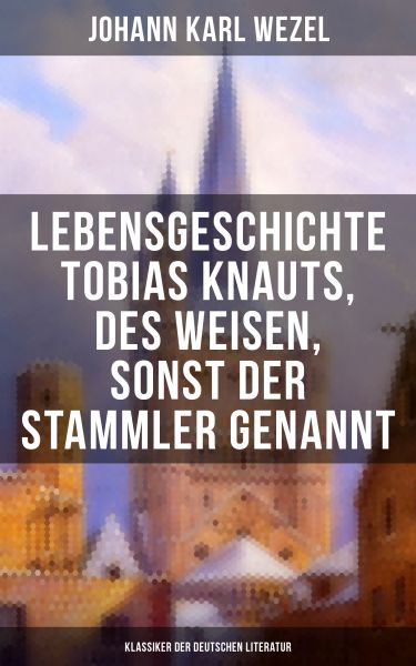 Lebensgeschichte Tobias Knauts, des Weisen, sonst der Stammler genannt (Klassiker der deutschen Lite