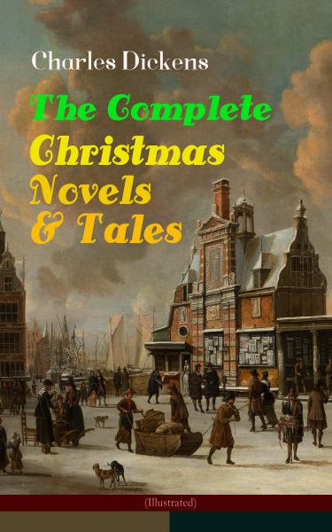 Charles Dickens: The Complete Christmas Novels & Tales (Illustrated)