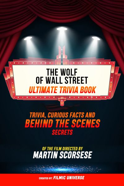 The Wolf Of Wall Street - Ultimate Trivia Book: Trivia, Curious Facts And Behind The Scenes Secrets