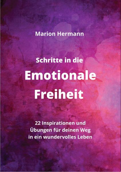 Schritte in die Emotionale Freiheit: schließe Frieden mit deiner Vergangenheit, erlaube dir Lebensfr