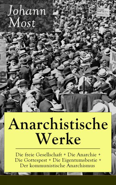 Anarchistische Werke: Die freie Gesellschaft + Die Anarchie + Die Gottespest + Die Eigentumsbestie +