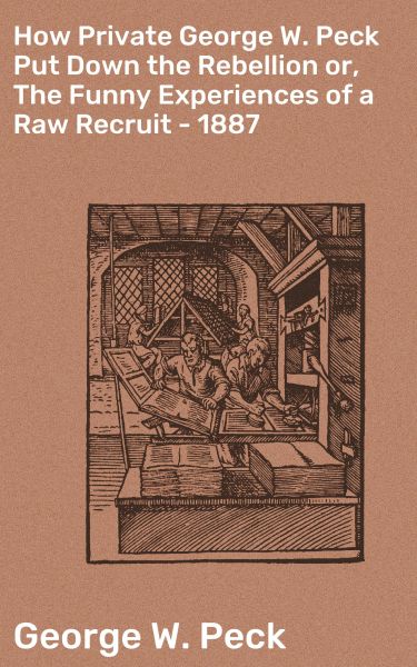 How Private George W. Peck Put Down the Rebellion or, The Funny Experiences of a Raw Recruit - 1887