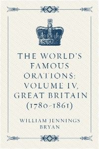 The World’s Famous Orations: Volume IV, Great Britain (1780-1861)