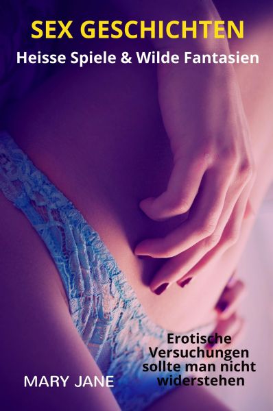 SEX GESCHICHTEN: Heisse Spiele & Wilde Fantasien | Erotische Versuchungen sollte man nicht widersteh