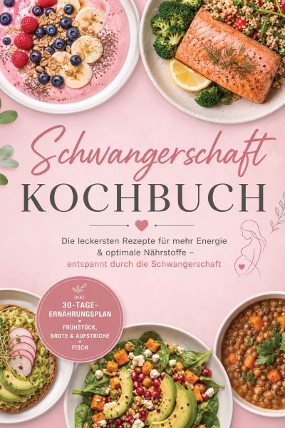 Schwangerschaft Kochbuch: Die leckersten Rezepte für mehr Energie & optimale Nährstoffe – entspannt