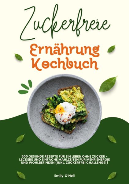 Zuckerfreie Ernährung Kochbuch: 500 gesunde Rezepte für ein Leben ohne Zucker – leckere und einfache