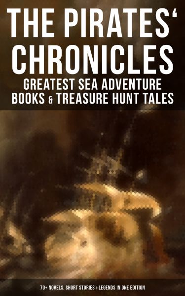 The Pirates' Chronicles: Greatest Sea Adventure Books & Treasure Hunt Tales (70+ Novels, Short Stori
