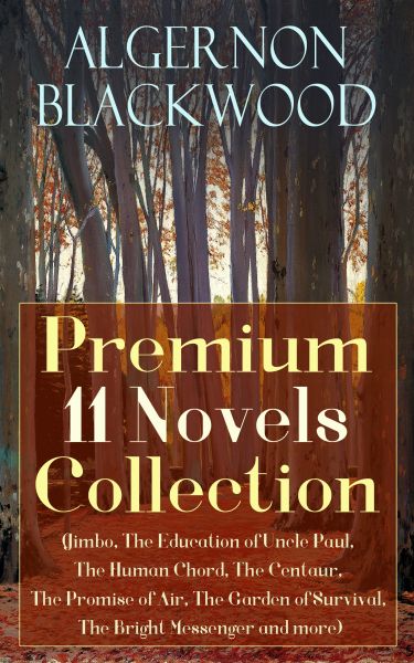 Algernon Blackwood: Premium 11 Novels Collection (Jimbo, The Education of Uncle Paul, The Human Chor