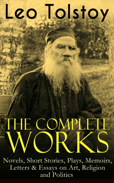 The Complete Works of Leo Tolstoy: Novels, Short Stories, Plays, Memoirs, Letters & Essays on Art, R