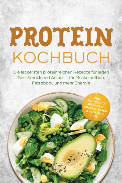Protein Kochbuch: Die leckersten proteinreichen Rezepte für jeden Geschmack und Anlass – für Muskela
