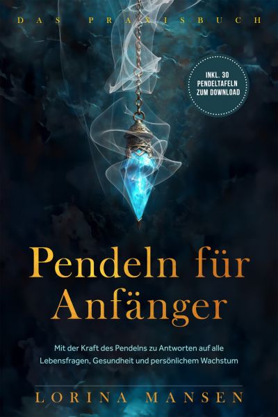 Pendeln für Anfänger - Das Praxisbuch: Mit der Kraft des Pendelns zu Antworten auf alle Lebensfragen