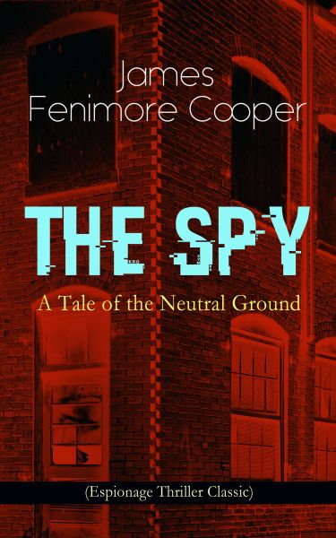 THE SPY - A Tale of the Neutral Ground (Espionage Thriller Classic)