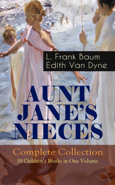 AUNT JANE'S NIECES - Complete Collection: 10 Children's Books in One Volume