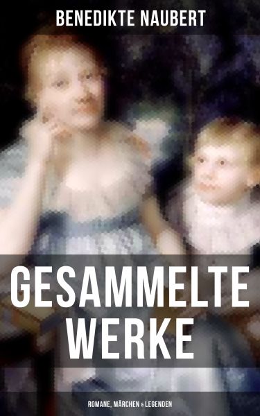 Gesammelte Werke: Romane, Märchen & Legenden