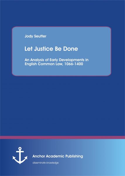 Let Justice Be Done: An Analysis of Early Developments in English Common Law, 1066-1400