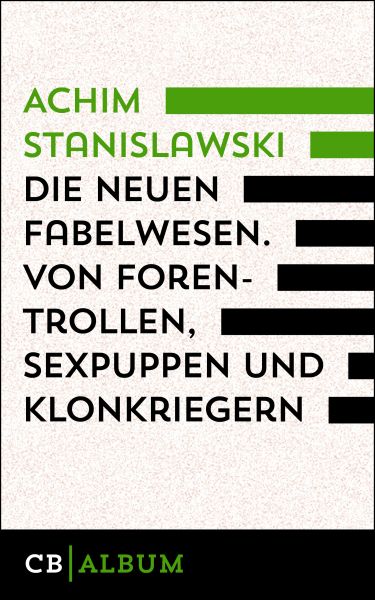 Die neuen Fabelwesen. Von Forentrollen, Sexpuppen und Klonkriegern