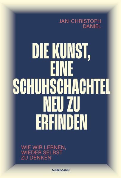 Die Kunst, eine Schuhschachtel neu zu erfinden. Wie wir lernen, wieder selbst zu denken.
