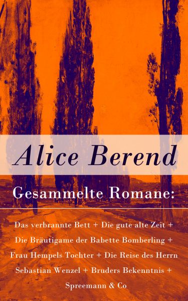 Gesammelte Romane: Das verbrannte Bett + Die gute alte Zeit + Die Bräutigame der Babette Bomberling