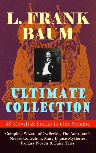 L. FRANK BAUM Ultimate Collection - 49 Novels & Stories in One Volume: Complete Wizard of Oz Series,