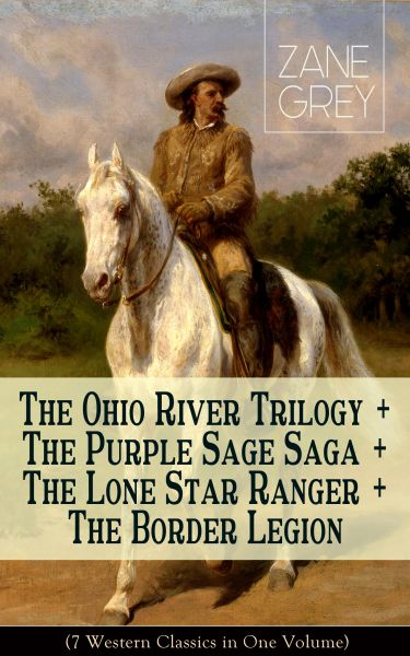 The Ohio River Trilogy + The Purple Sage Saga + The Lone Star Ranger + The Border Legion (7 Western
