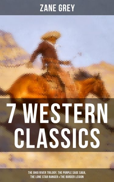 7 Western Classics: The Ohio River Trilogy, The Purple Sage Saga, The Lone Star Ranger & The Border
