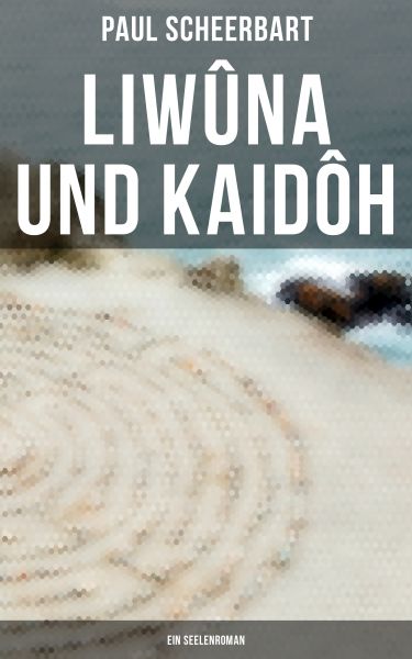 Liwûna und Kaidôh: Ein Seelenroman