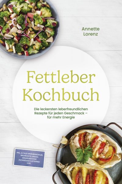 Fettleber Kochbuch: Die leckersten leberfreundlichen Rezepte für jeden Geschmack – für mehr Energie