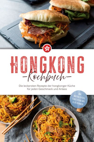 Hongkong Kochbuch: Die leckersten Rezepte der hongkonger Küche für jeden Geschmack und Anlass - inkl