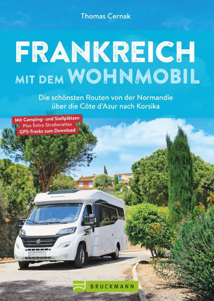 Frankreich mit dem Wohnmobil Die schönsten Routen von der Normandie über die Côte d'Azur nach Korsik