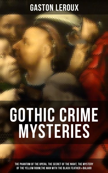 GOTHIC CRIME MYSTERIES: The Phantom of the Opera, The Secret of the Night, The Mystery of the Yello