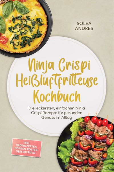 Ninja Crispi Heißluftfritteuse Kochbuch: Die leckersten, einfachen Ninja Crispi Rezepte für gesunden