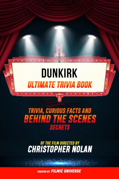 Dunkirk - Ultimate Trivia Book: Trivia, Curious Facts And Behind The Scenes Secrets Of The Film Dire