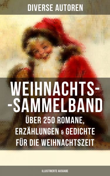 Weihnachts-Sammelband: Über 250 Romane, Erzählungen & Gedichte für die Weihnachtszeit (Illustrierte