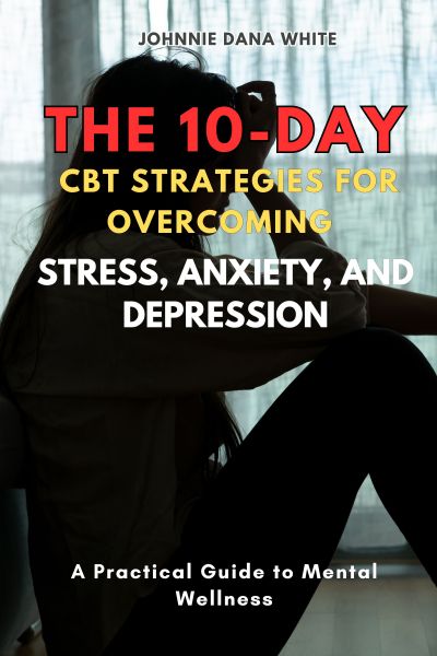 The 10-Day CBT Strategies for Overcoming Stress, Anxiety, and Depression