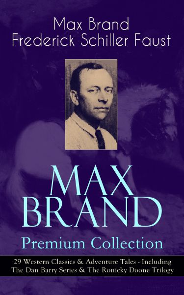 MAX BRAND Premium Collection: 29 Western Classics & Adventure Tales - Including The Dan Barry Series