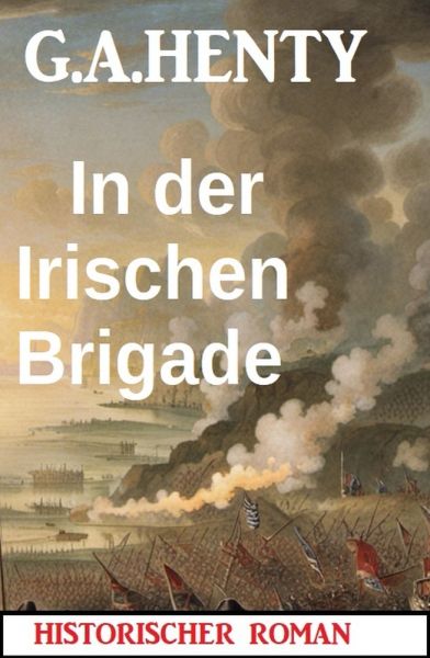 In der Irischen Brigade: Historischer Roman